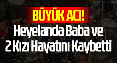 Büyük Acı! Heyelanda Baba ve 2 Kızı Hayatını Kaybetti