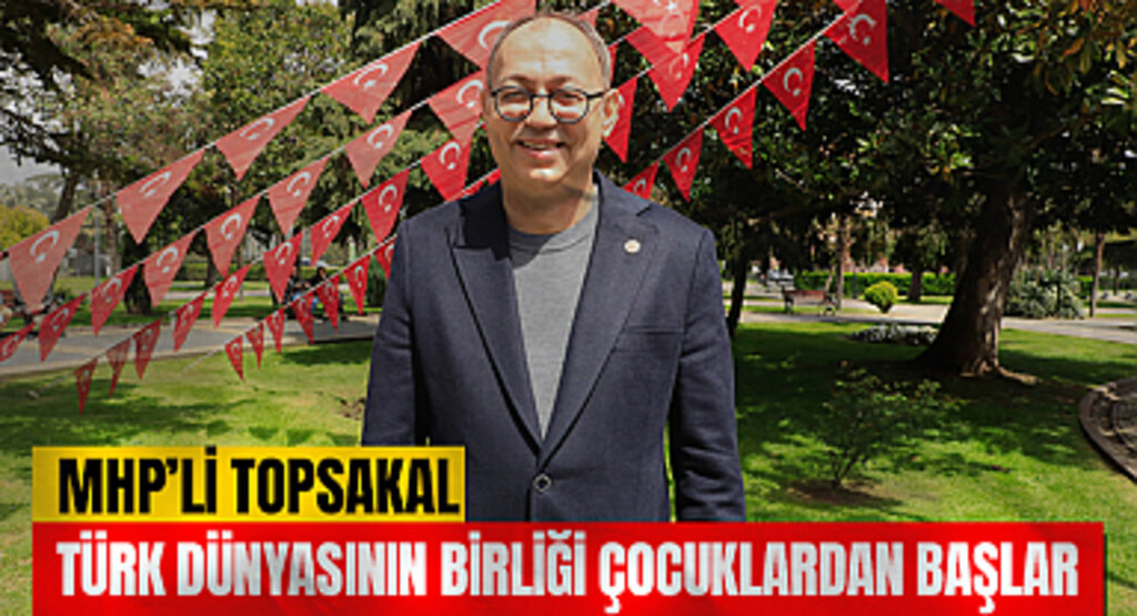 MHP’li Topsakal: Türk Dünyasının Birliği Çocuklardan Başlar
