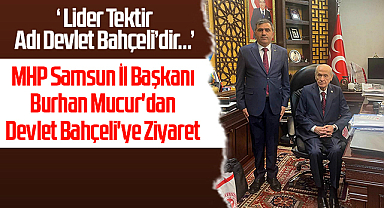 MHP Samsun İl Başkanı Burhan Mucur'dan Devlet Bahçeli'ye Ziyaret