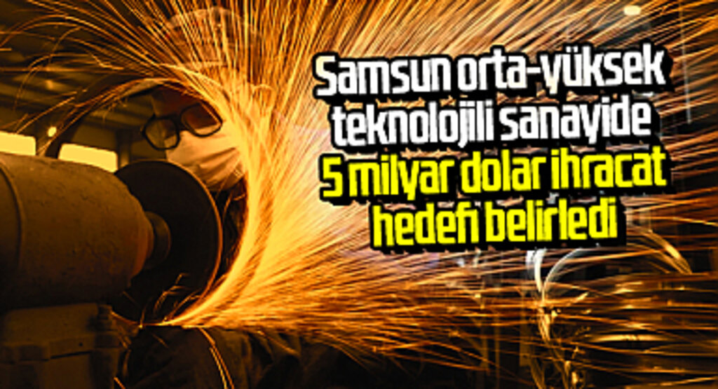 Samsun orta-yüksek teknolojili sanayide 5 milyar dolar ihracat hedefi belirledi