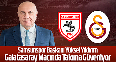 Samsunspor Başkanı Yüksel Yıldırım Galatasaray Maçında Takıma Güveniyor