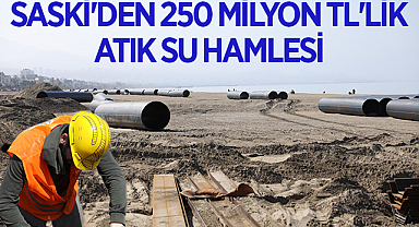 SASKİ'den 250 Milyon TL'lik Atık Su Hamlesi