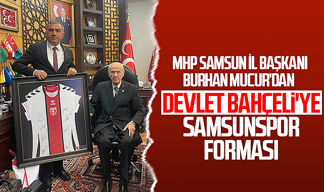 MHP Samsun İl Başkanı Burhan Mucur'dan Devlet Bahçeli'ye Samsunspor Forması