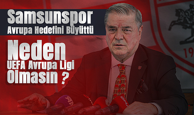 Samsunspor Avrupa Hedefini Büyüttü: Neden UEFA Avrupa Ligi Olmasın?