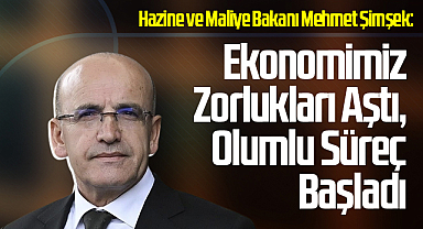 Bakan Şimşek: “Ekonomimiz Zorlukları Aştı, Olumlu Süreç Başladı”