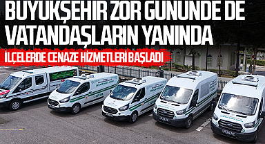 BÜYÜKŞEHİR’DEN İLÇELERE CENAZE HİZMETİ DESTEĞİ Zor Günde Yanınızda: 11 İlçede Hizmet Başladı