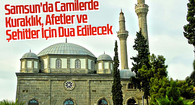 Samsun'da Camilerde Kuraklık, Afetler ve Şehitler İçin Dua Edilecek