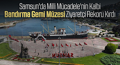 Samsun'da Milli Mücadele'nin Kalbi: Bandırma Gemi Müzesi Ziyaretçi Rekoru Kırdı