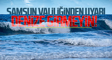 Samsun Valiliğinden Uyarı: Denize Girmeyin!