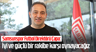 Samsunspor Futbol Direktörü Fuat Çapa: iyi ve güçlü bir rakibe karşı oynayacağız