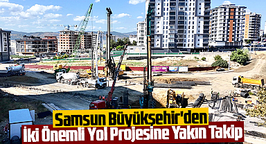 Samsun Büyükşehir'den İki Önemli Yol Projesine Yakın Takip: Başkan Doğan İncelemelerde Bulundu