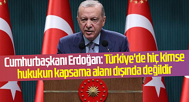 Cumhurbaşkanı Erdoğan: Türkiye'de hiç kimse hukukun kapsama alanı dışında değildir