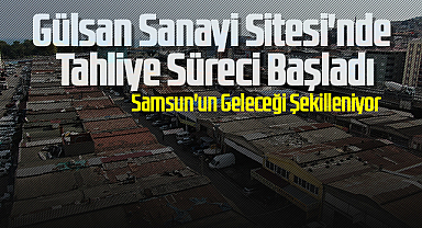 Gülsan Sanayi Sitesi'nde Tahliye Süreci Başladı: Samsun'un Geleceği Şekilleniyor