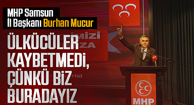 MHP Samsun İl Başkanı Burhan Mucur: Ülkücüler Kaybetmedi, Çünkü Biz Buradayız