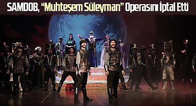 SAMDOB, “Muhteşem Süleyman” Operasını İptal Etti