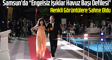Samsun’da “Engelsiz Işıklar Havuz Başı Defilesi” Renkli Görüntülere Sahne Oldu