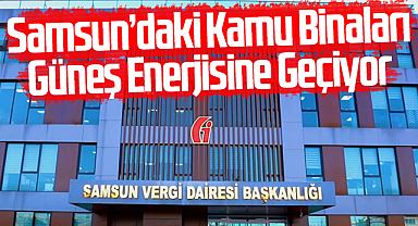 Samsun’daki Kamu Binaları Güneş Enerjisine Geçiyor