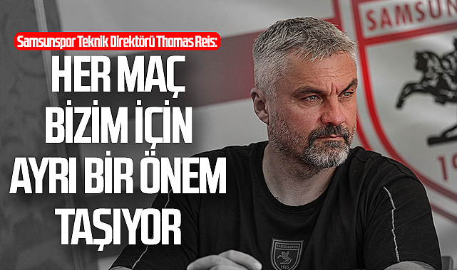 Samsunspor Teknik Direktörü Thomas Reis: Her maç bizim için ayrı bir önem taşıyor