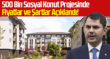 500 Bin Sosyal Konut Projesinde Fiyatlar ve Şartlar Açıklandı!