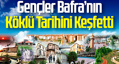 Gençler Bafra’nın Köklü Tarihini Keşfetti