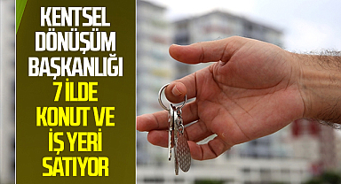 Kentsel Dönüşüm Başkanlığı 7 İlde Konut ve İş Yeri Satıyor