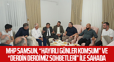 MHP Samsun, “Hayırlı Günler Komşum” ve “Derdin Derdimiz Sohbetleri” ile Sahada