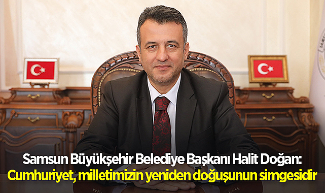 Samsun Büyükşehir Belediye Başkanı Halit Doğan: Cumhuriyet, milletimizin yeniden doğuşunun simgesidir