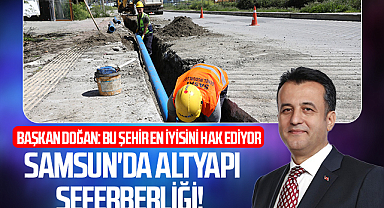 Samsun'da Altyapı Seferberliği! Başkan Doğan: Bu şehir en iyisini hak ediyor