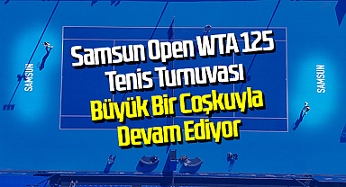 Samsun Open WTA 125 Tenis Turnuvası Büyük Bir Coşkuyla Devam Ediyor