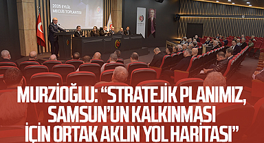 Samsun TSO Başkanı Salih Zeki Murzioğlu: “Stratejik planımız, Samsun’un kalkınması için ortak aklın yol haritası”