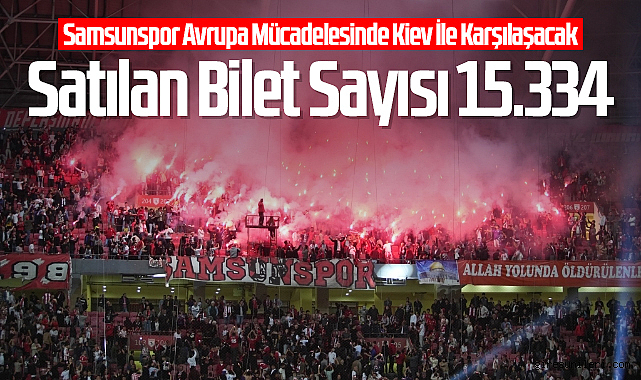 Samsunspor Avrupa Mücadelesinde Kiev İle Karşılaşacak Satılan Bilet Sayısı 15.334