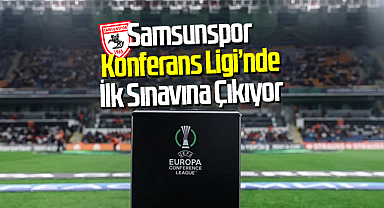 Samsunspor, Konferans Ligi'nde İlk Sınavına Çıkıyor