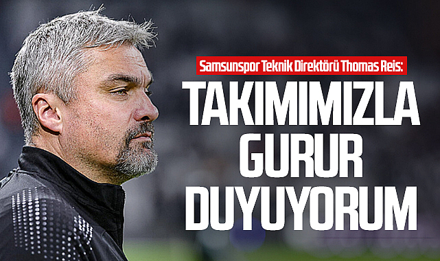 Samsunspor Teknik Direktörü Thomas Reis: Takımımızla Gurur Duyuyorum