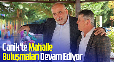 Canik Belediye Başkanı İbrahim Sandıkçı: Mahalle Buluşmalarımız Devam Ediyor