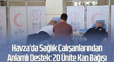 Havza’da Sağlık Çalışanlarından Anlamlı Destek: 20 Ünite Kan Bağışı