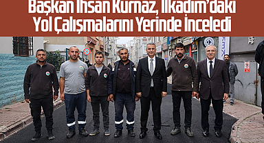 İlkadım Belediye Başkanı İhsan Kurnaz, İlkadım’daki Yol Çalışmalarını Yerinde İnceledi