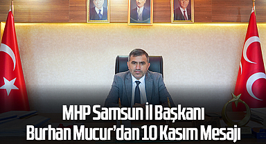 MHP Samsun İl Başkanı Burhan Mucur’dan 10 Kasım Mesajı