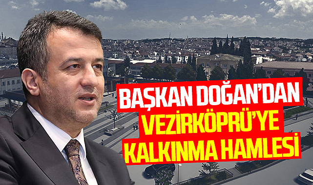 Başkan Halit Doğan’dan Vezirköprü’ye Kalkınma Hamlesi