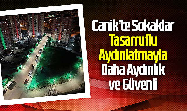 Canik’te Sokaklar Tasarruflu Aydınlatmayla Daha Aydınlık ve Güvenli