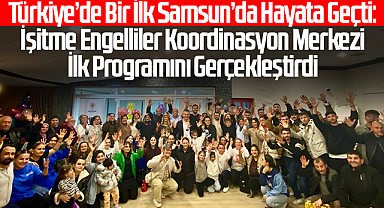 Türkiye’de Bir İlk Samsun’da Hayata Geçti: İşitme Engelliler Koordinasyon Merkezi İlk Programını Gerçekleştirdi