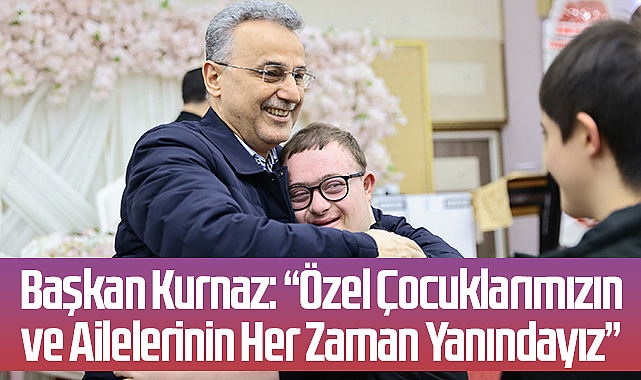 Başkan Kurnaz: “Özel Çocuklarımızın ve Ailelerinin Her Zaman Yanındayız”