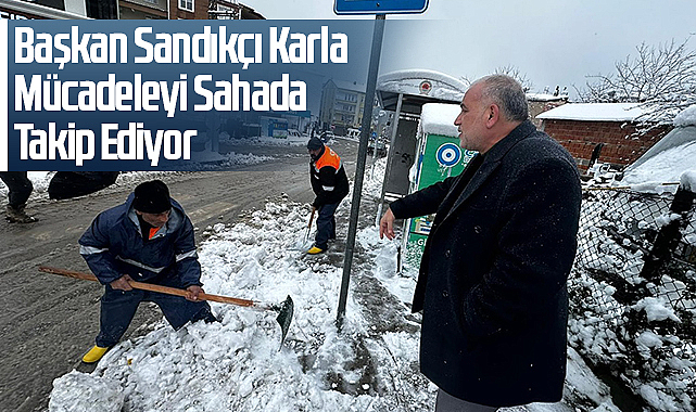 Başkan Sandıkçı Karla Mücadeleyi Sahada Takip Ediyor