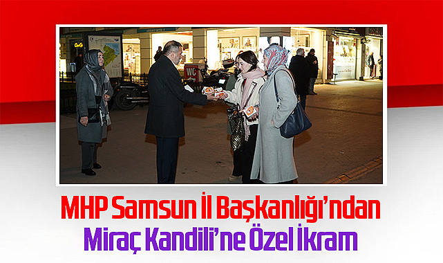 MHP Samsun İl Başkanlığı’ndan Miraç Kandili’ne Özel İkram