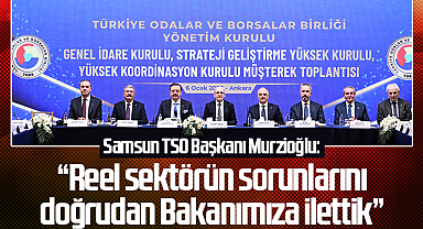 Samsun TSO Başkanı Murzioğlu: “Reel sektörün sorunlarını doğrudan Bakanımıza ilettik”