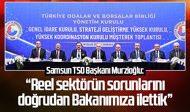 Samsun TSO Başkanı Murzioğlu: “Reel sektörün sorunlarını doğrudan Bakanımıza ilettik”