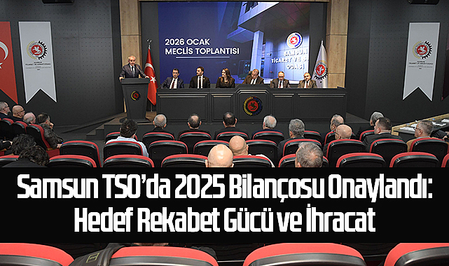 Samsun TSO’da 2025 Bilançosu Onaylandı: Hedef Rekabet Gücü ve İhracat