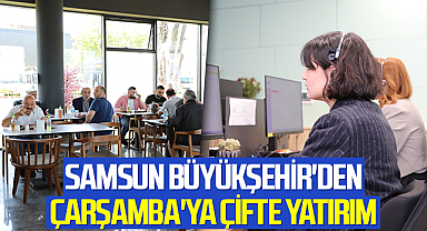 Samsun Büyükşehir'den Çarşamba'ya Çifte Yatırım
