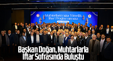 Başkan Doğan, Muhtarlarla İftar Sofrasında Buluştu