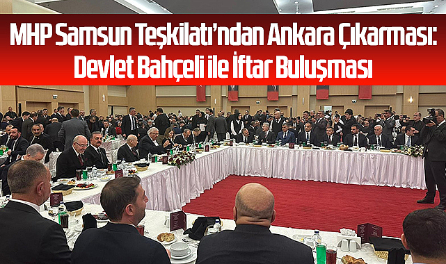 MHP Samsun Teşkilatı’ndan Ankara Çıkarması: Devlet Bahçeli ile İftar Buluşması