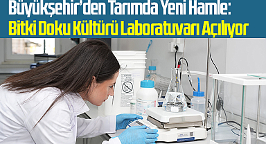 Büyükşehir’den Tarımda Yeni Hamle: Bitki Doku Kültürü Laboratuvarı Açılıyor